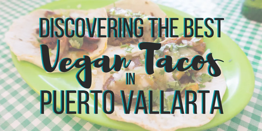 Discovering the Best Vegan Tacos in Puerto Vallarta, Mexico