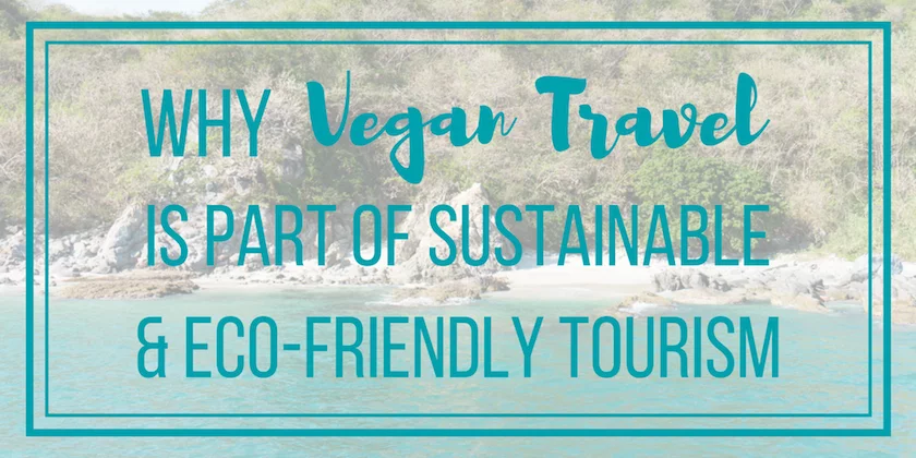 Why Vegan Travel is Part of Sustainable & Eco-Friendly Tourism